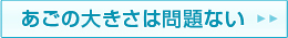 あごの大きさは問題ない
